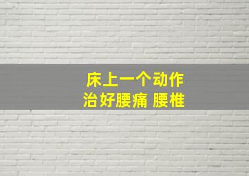 床上一个动作治好腰痛 腰椎